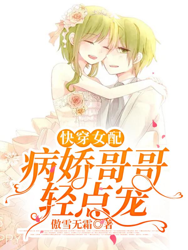 快穿女配：病娇哥哥轻点宠傲雪无霜，快穿女配：病娇哥哥轻点宠小说免费阅读