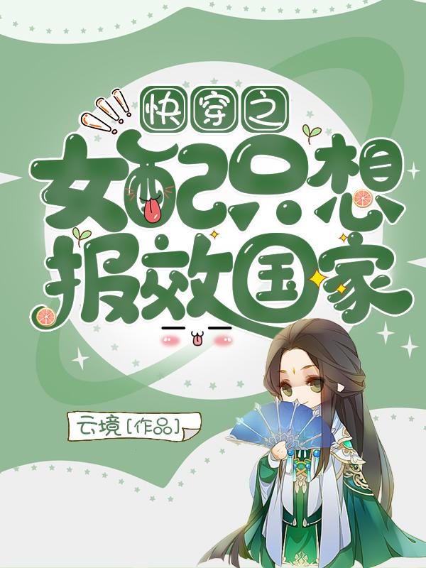 章序界灵反派董泽小说在线全文免费阅读（快穿之女配只想报效国家无弹窗无删减）