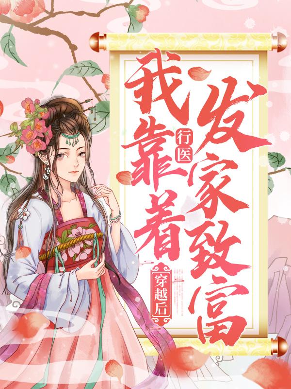 已完结小说《穿越后，我靠着行医发家致富》全章节在线阅读