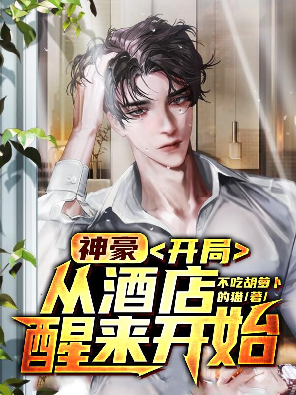 《神豪：开局从酒店醒来开始》小说全文在线试读，《神豪：开局从酒店醒来开始》最新章节目录
