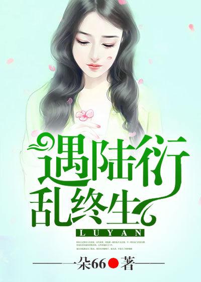 羲和陆衍老伯小说叫什么（遇陆衍，乱终生免费阅读）-优文网