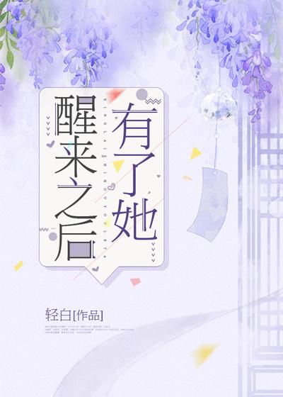 醒来之后有了她最新章节，醒来之后有了她全文在线阅读