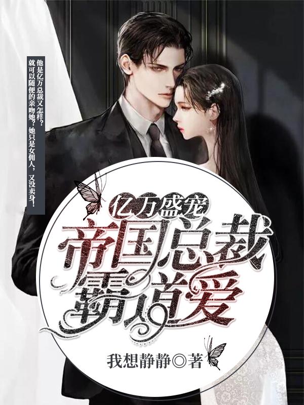 完整版《亿万盛宠 ：帝国总裁霸道爱》免费阅读-优文网