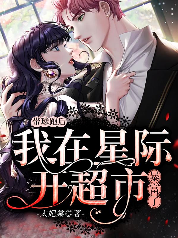 小说《带球跑后，我在星际开超市暴富了》全文免费阅读