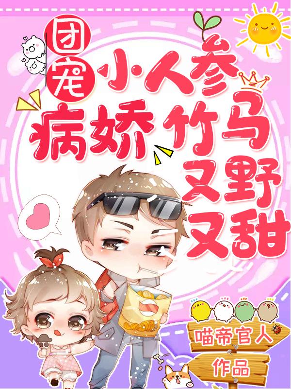完整版《团宠小人参：病娇竹马又野又甜》免费阅读