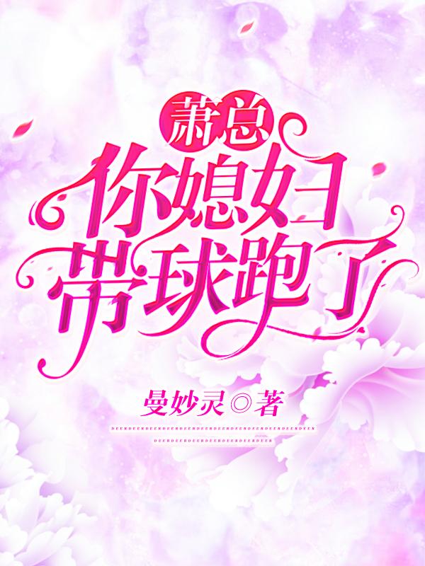 萧总，你媳妇带球跑了曼妙灵，萧总，你媳妇带球跑了小说免费阅读