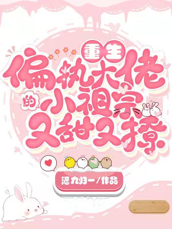 重生：偏执大佬的小祖宗又甜又撩酒九归一，重生：偏执大佬的小祖宗又甜又撩小说免费阅读-美文小说