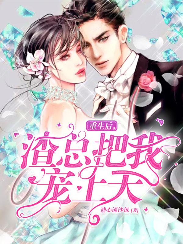 重生后，渣总把我宠上天最新章节，重生后，渣总把我宠上天免费阅读