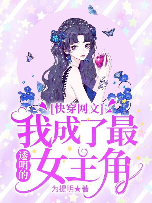 已完结小说《快穿网文，我成了最透明的女主角》在线全文阅读