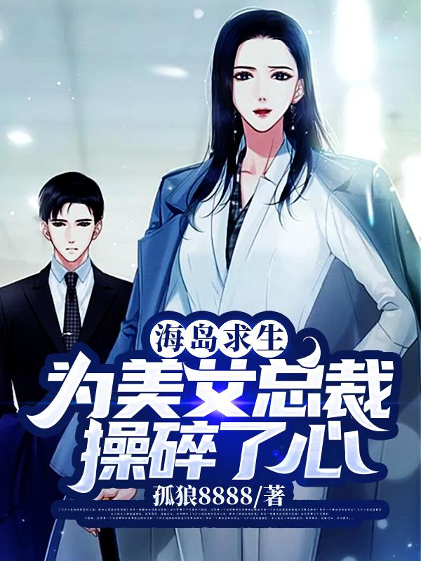 孤狼8888小说《海岛求生：为美女总裁操碎了心》在线阅读-牛皮文学