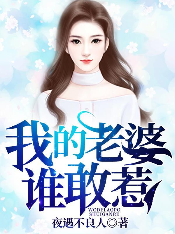已完结小说《我的老婆谁敢惹》最新章节-够力荐小说推荐网