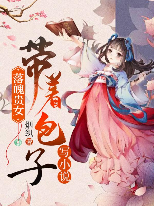 《落魄贵女：带着包子写小说》全集免费在线阅读（叶书瑶苏首辅）