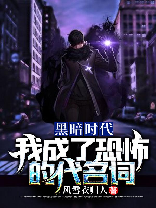 小说《黑暗时代：我成了恐怖的代名词》在线全文阅读-美文小说