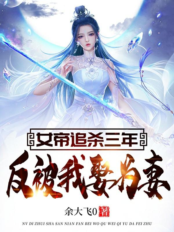 女帝追杀三年，反被我娶为妻小说，女帝追杀三年，反被我娶为妻在线阅读