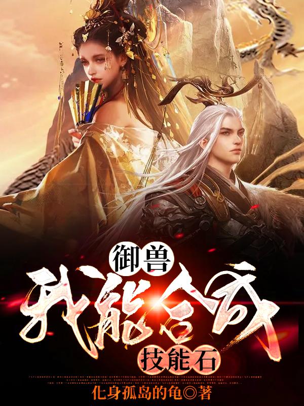 御兽：我能合成技能石最新章节，御兽：我能合成技能石免费阅读