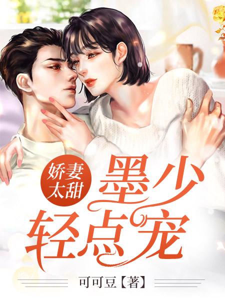 娇妻太甜：墨少轻点宠小说免费资源，娇妻太甜：墨少轻点宠在线阅读