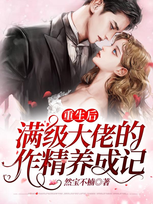 重生后满级大佬的作精养成记林念南瑾晨，重生后满级大佬的作精养成记全文在线阅读-经典文学
