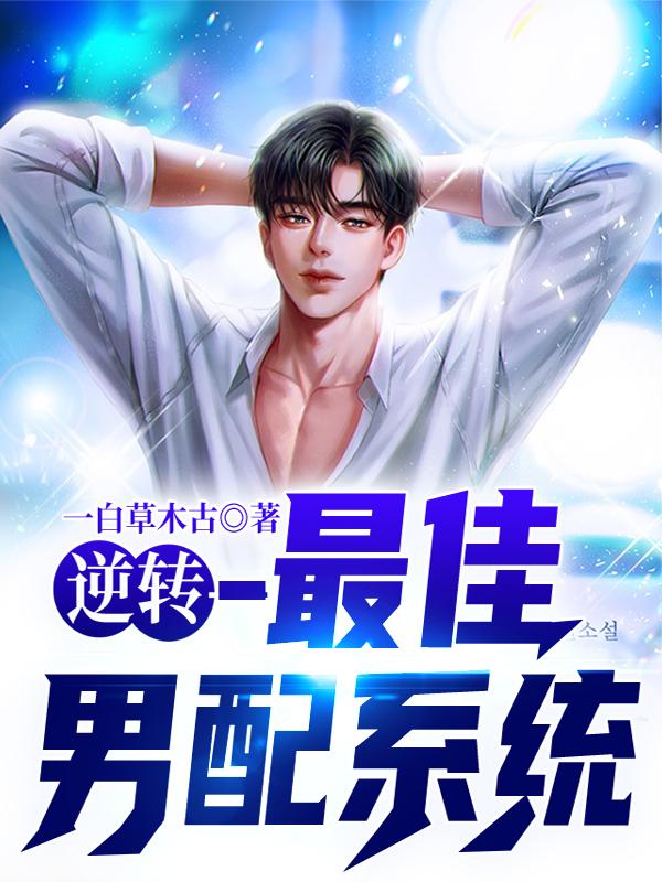 逆转—最佳男配系统迈克苏离苏子晴林雨馨，逆转—最佳男配系统全文在线阅读