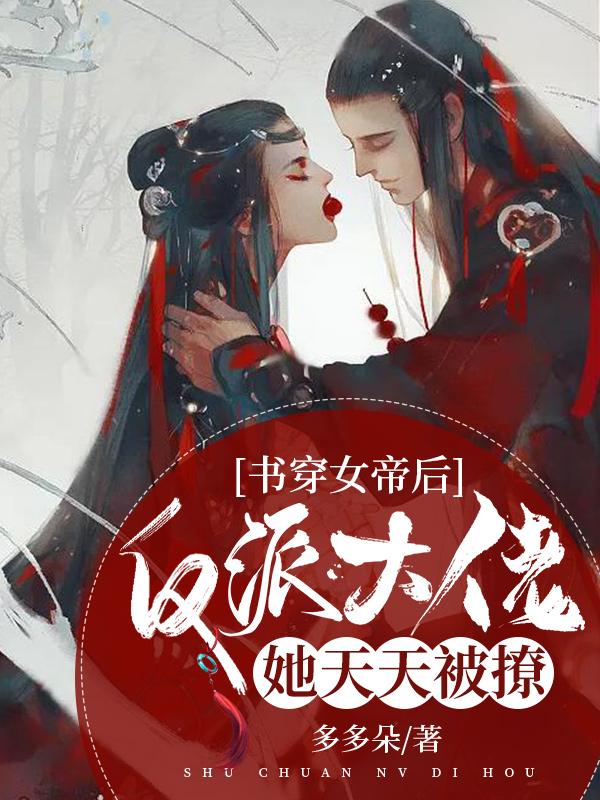 已完结小说《书穿女帝后，反派大佬她天天被撩》全章节在线阅读-经典文学