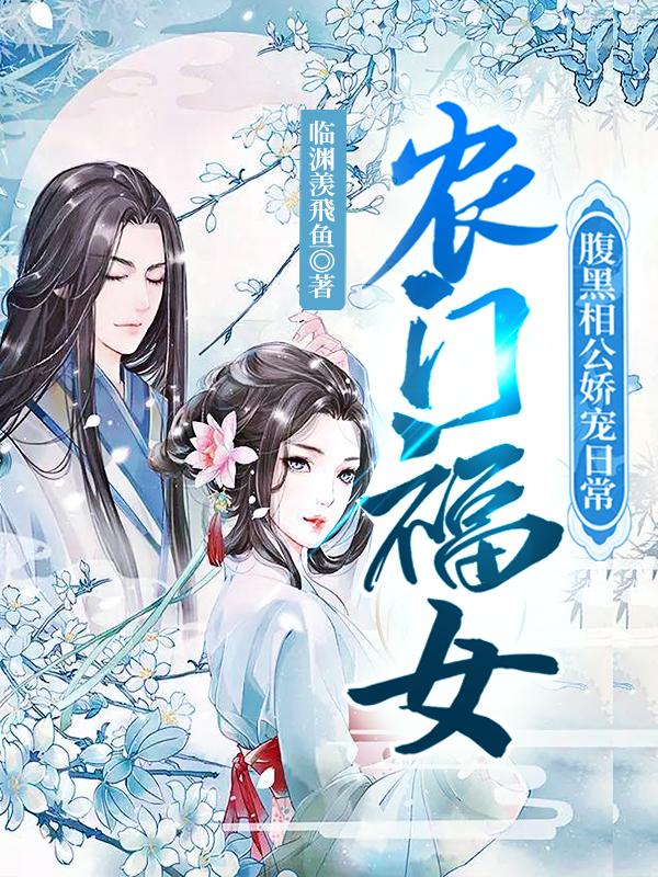 农门福女：腹黑相公娇宠日常临渊羡飛鱼，农门福女：腹黑相公娇宠日常小说免费阅读