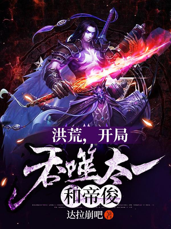 完整版《洪荒，开局吞噬太一和帝俊》章节目录在线阅读
