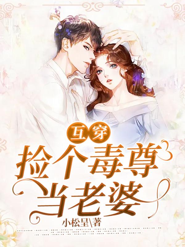 已完结小说《互穿:捡个毒尊当老婆》全章节在线阅读