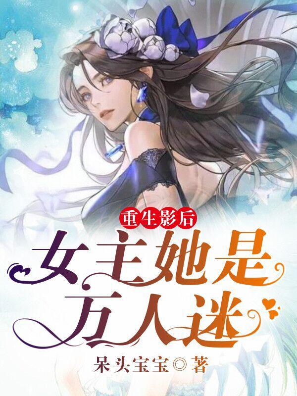小说《重生影后：女主她是万人迷》全文免费阅读