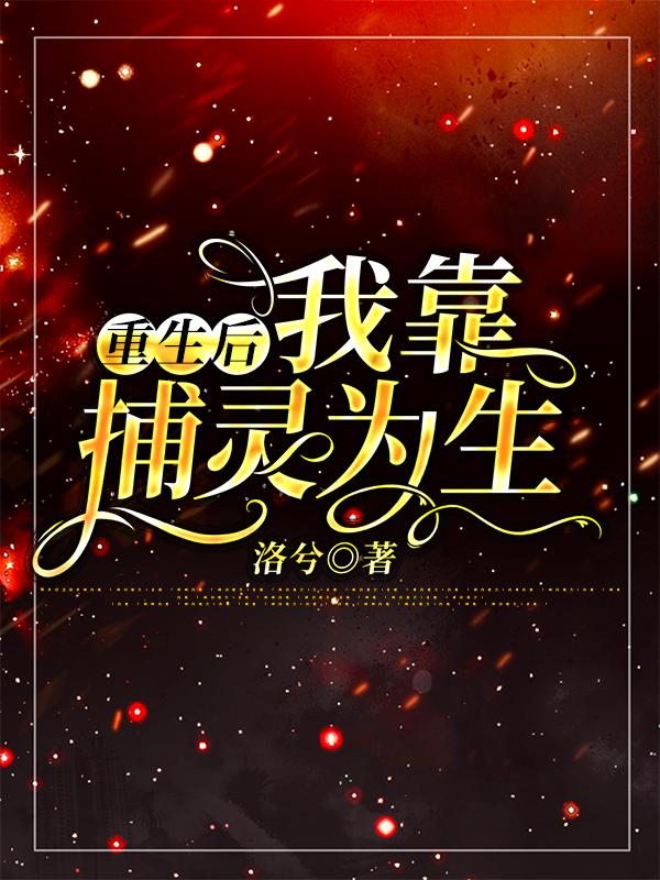 重生后，我靠捕灵为生洛兮，重生后，我靠捕灵为生小说免费阅读-优文网