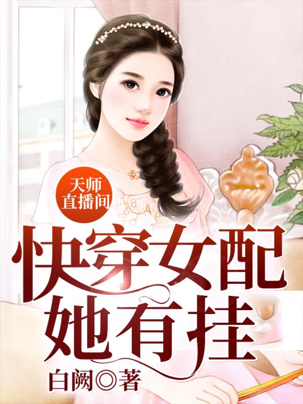 天师直播间：快穿女配她有挂最新章节，天师直播间：快穿女配她有挂全文在线阅读