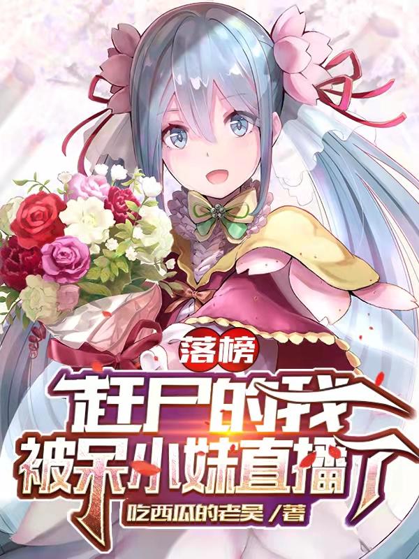 完整版《落榜赶尸的我，被呆小妹直播了》txt下载