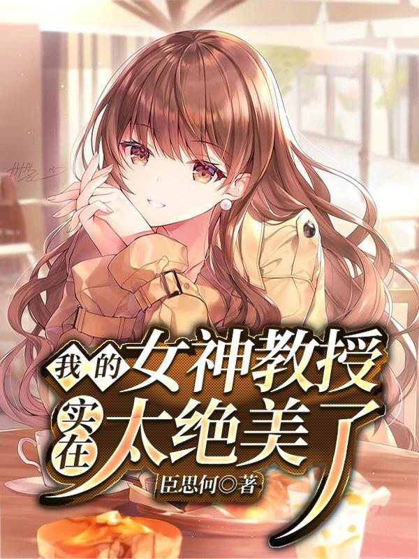 我的女神教授实在太绝美了秦小乐李影，我的女神教授实在太绝美了在线无弹窗阅读