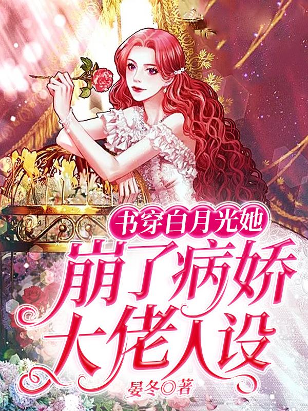 书穿白月光她崩了病娇大佬人设最新章节，书穿白月光她崩了病娇大佬人设免费阅读