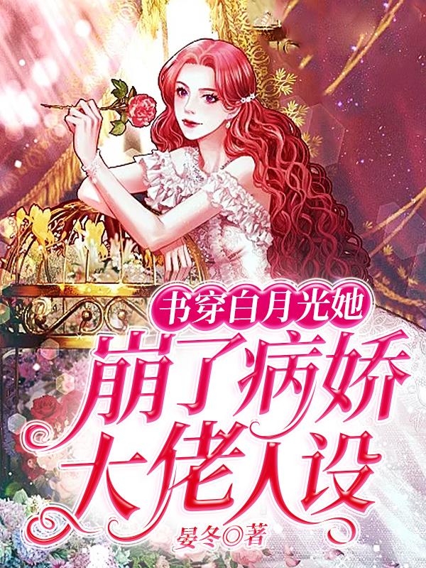 已完结小说《书穿白月光她崩了病娇大佬人设》全文免费阅读