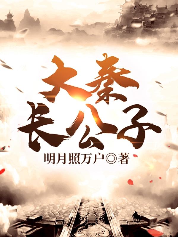主角长公子蒙恬小说完整版在线阅读，大秦长公子免费看