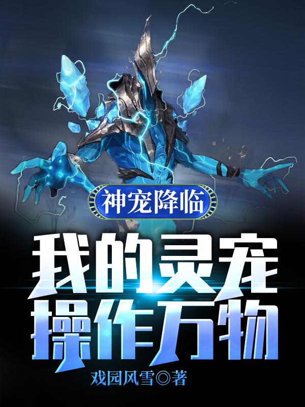 神宠降临：我的灵宠操作万物小说，神宠降临：我的灵宠操作万物全文在线阅读