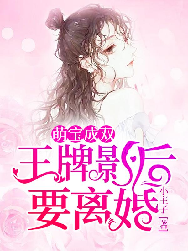 完整版《萌宝成双：王牌影后要离婚》全章节阅读-优文网