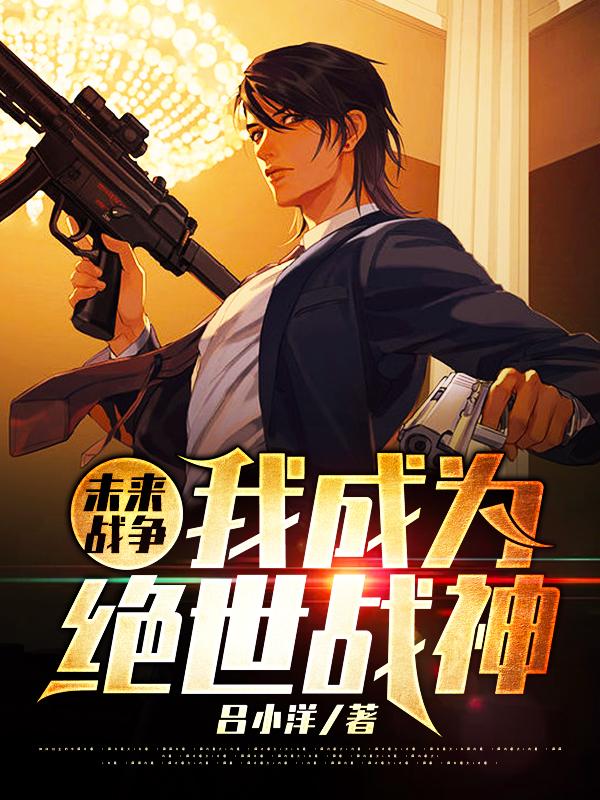 未来战争：我成为绝世战神免费阅读，未来战争：我成为绝世战神全文在线阅读