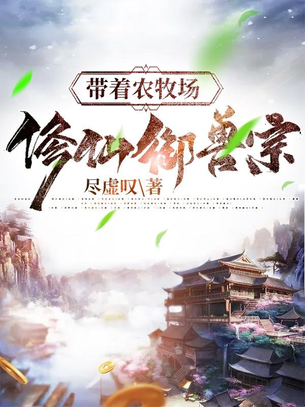 小说《带着农牧场修仙御兽宗》全文免费阅读-优文网