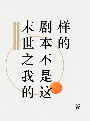 末世之我的剧本不是这样的欧阳煦欧阳林思雨主厨，末世之我的剧本不是这样的小说免费阅读