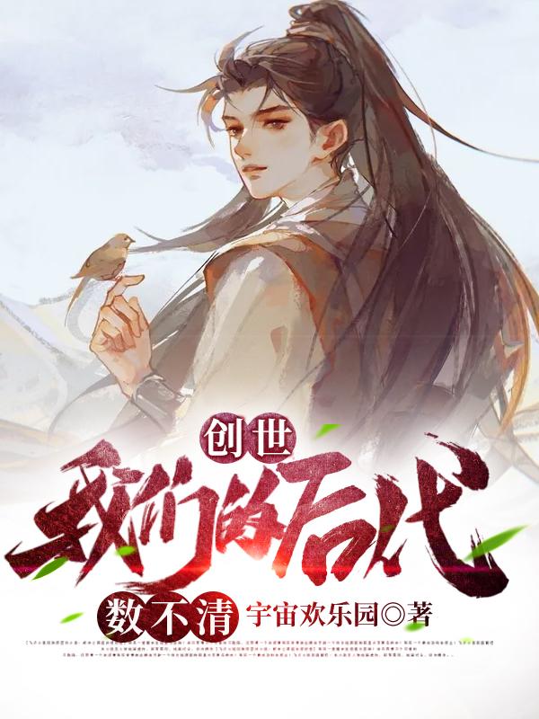 小说《创世：我们的后代数不清》全文免费阅读-牛皮文学