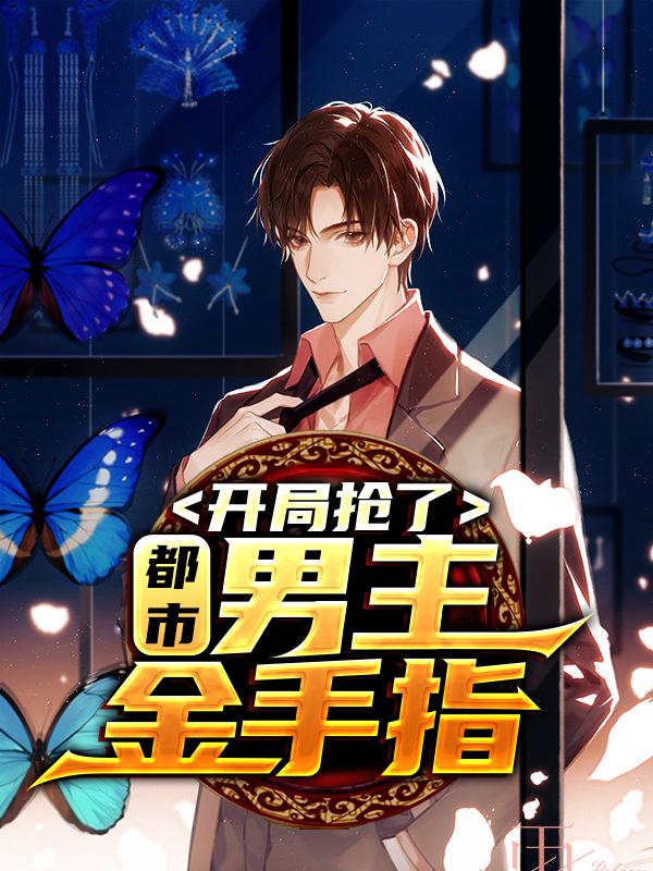 都市：开局抢了男主金手指免费阅读，都市：开局抢了男主金手指全文在线阅读