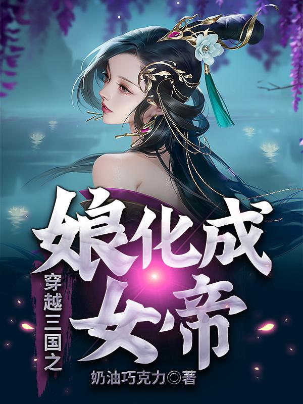 完整版《穿越三国之娘化成女帝》txt下载