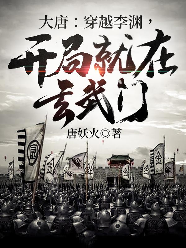 求大唐：穿越李渊，开局就在玄武门小说免费资源