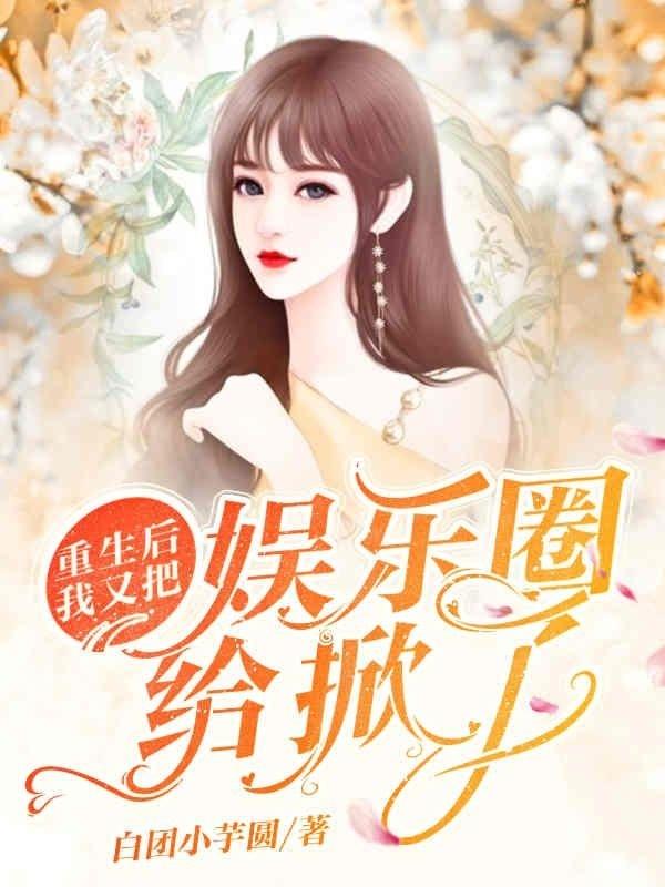 重生后我又把娱乐圈给掀了小说阅读，重生后我又把娱乐圈给掀了完整版