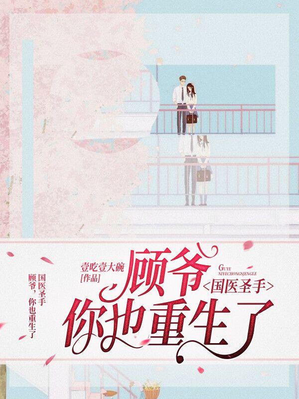 国医圣手：顾爷，你也重生了免费阅读，国医圣手：顾爷，你也重生了顾戾顾老爷子慕娇娇