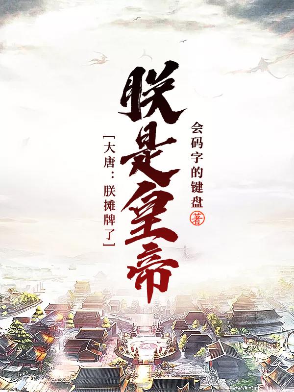 完整版《大唐：朕摊牌了，朕是皇帝》txt下载