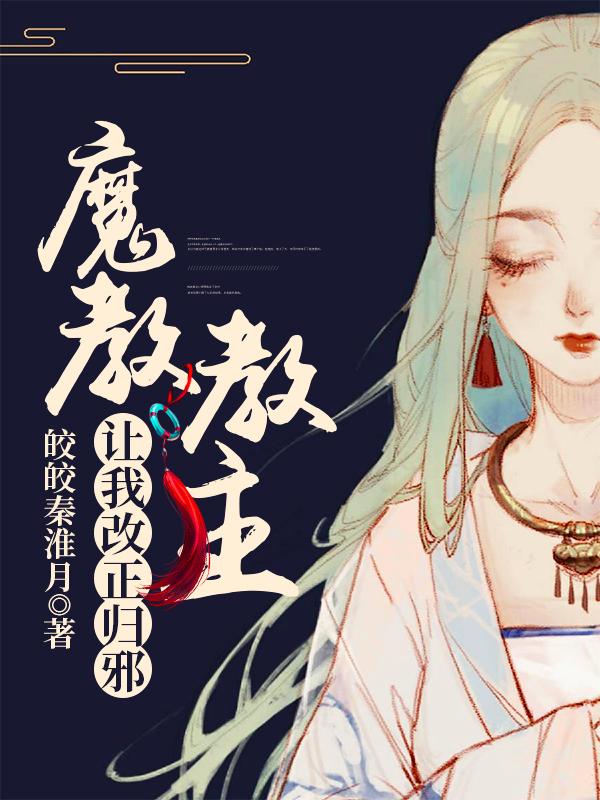 魔教教主让我改正归邪最新章节，魔教教主让我改正归邪免费阅读