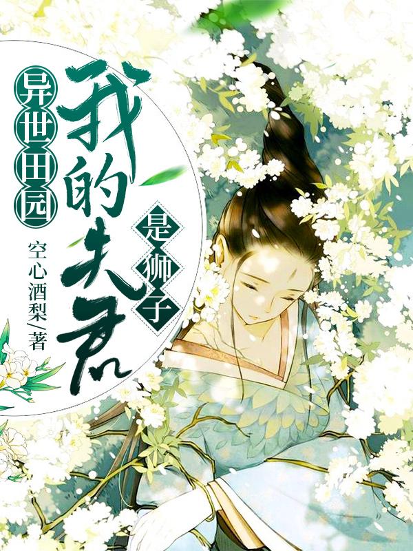 异世田园:我的夫君是狮子空心酒梨，异世田园:我的夫君是狮子小说免费阅读