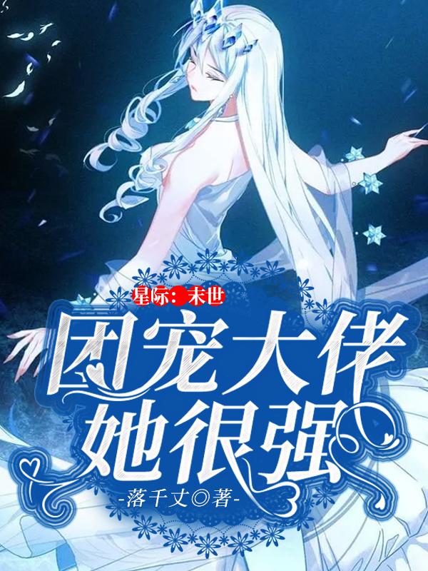 星际：末世团宠大佬她很强落千丈，星际：末世团宠大佬她很强小说免费阅读