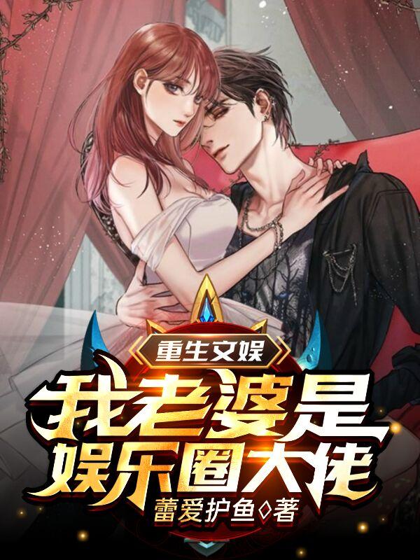 小说《重生文娱：我老婆是娱乐圈大佬》全文免费阅读